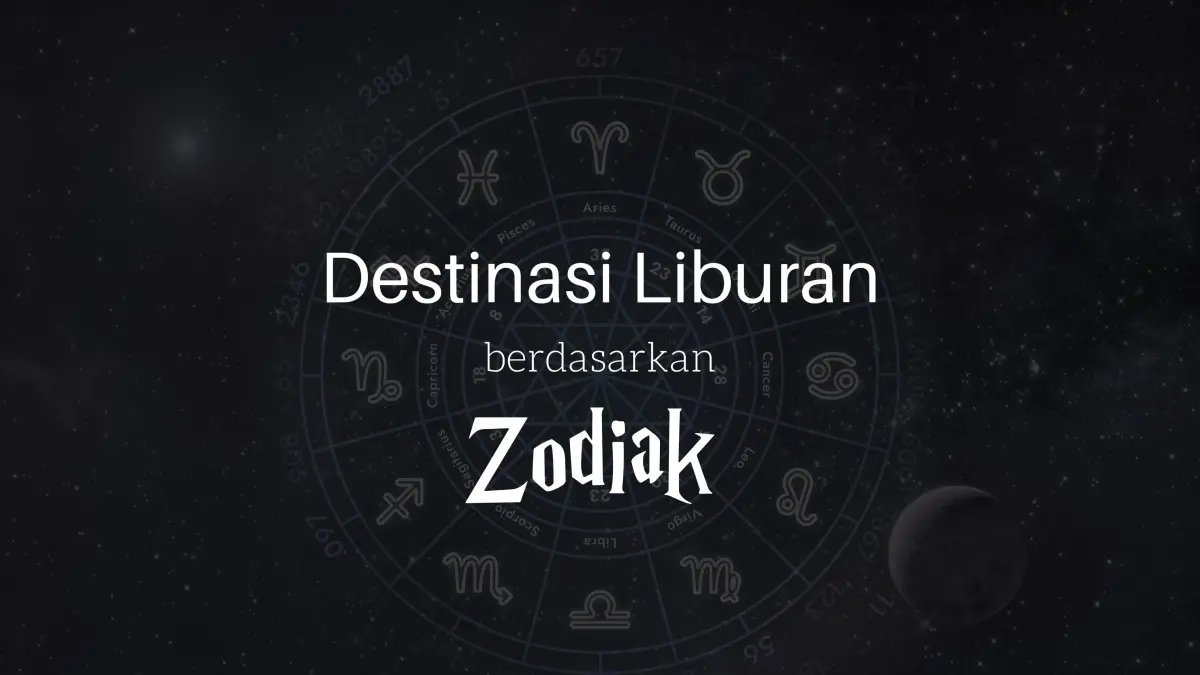 Rekomendasi Destinasi Liburan Berdasarkan Zodiak